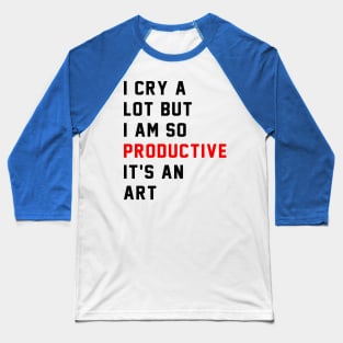 I Cry A Lot But I Am So Productive It's An Art Baseball T-Shirt